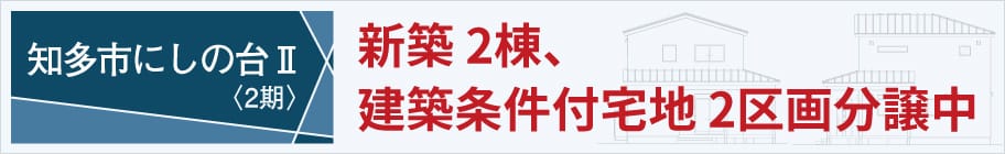 知多市にしの台Ⅱ〈2期〉新築 2棟、建築条件付宅地 2区画分譲中 くわしくはこちら